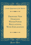 Proposed New Dominion Water-Power Regulations, with Explanation (Classic Reprint)