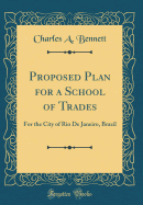 Proposed Plan for a School of Trades: For the City of Rio de Janeiro, Brazil (Classic Reprint)