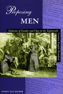 Proposing Men: Dialectics of Gender and Class in the 18th-Century English Periodical - Maurer, Shawn Lisa