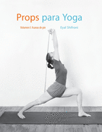 Props para Yoga Vol. I: Una Gu?a para la prctica del Yoga Iyengar con Props