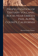 Propylitization of Tertiary Volcanic Rocks Near Ebbetts Pass, Alpine County, California (Classic Reprint)