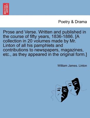 Prose and Verse ... Written and Published in the Course of Fifty Years, 1836-1886. [A Collection in 20 Volumes Made by Mr. Linton of All His Pamphlets and Contributions to Newspapers, Magazines, Etc., as They Appeared in the Original Form. - Linton, William James