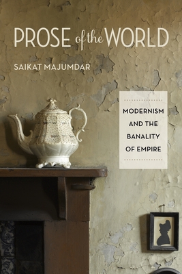 Prose of the World: Modernism and the Banality of Empire - Majumdar, Saikat