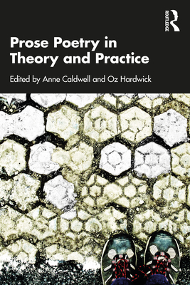 Prose Poetry in Theory and Practice - Caldwell, Anne (Editor), and Hardwick, Oz (Editor)