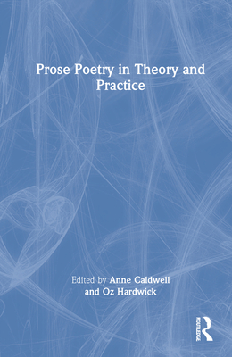 Prose Poetry in Theory and Practice - Caldwell, Anne (Editor), and Hardwick, Oz (Editor)