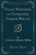 Prose Writings of Nathaniel Parker Willis (Classic Reprint)