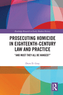 Prosecuting Homicide in Eighteenth-Century Law and Practice: "And Must They All Be Hanged?"
