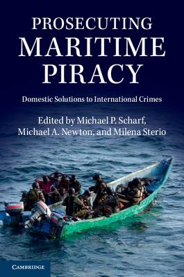 Prosecuting Maritime Piracy: Domestic Solutions to International Crimes - Scharf, Michael P (Editor), and Newton, Michael A, Professor (Editor), and Sterio, Milena (Editor)