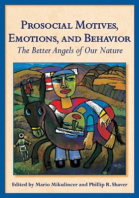 Prosocial Motives, Emotions, and Behavior: The Better Angels of Our Nature - Mikulincer, Mario, PhD (Editor), and Shaver, Phillip R, PhD (Editor)