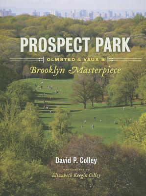 Prospect Park: Olmsted & Vaux's Brooklyn Masterpiece - Colley, David P, and Colley, Elizabeth Keegin