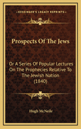 Prospects of the Jews: Or a Series of Popular Lectures on the Prophecies Relative to the Jewish Nation (1840)