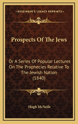 Prospects of the Jews: Or a Series of Popular Lectures on the Prophecies Relative to the Jewish Nation (1840) - McNeile, Hugh