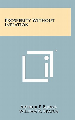 Prosperity Without Inflation - Burns, Arthur F, and Frasca, William R (Foreword by)