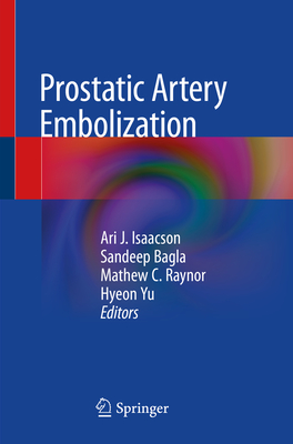 Prostatic Artery Embolization - Isaacson, Ari J (Editor), and Bagla, Sandeep (Editor), and Raynor, Mathew C (Editor)