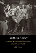 Prosthetic Agency: Literature, Culture and Masculinity After World War II