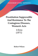 Prostitution Suppressible And Resistance To The Contagious Diseases, Women's Acts: A Duty (1871)
