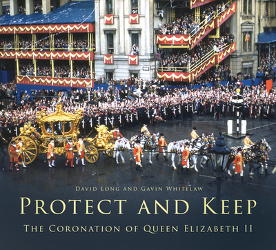 Protect and Keep: The Coronation of Queen Elizabeth II - Long, David, and Whitelaw, Gavin