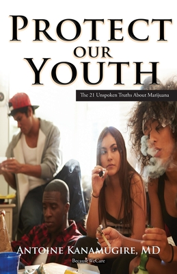 Protect Our Youth: The 21 Unspoken Truths about Marijuana - Kanamugire, Antoine, MD