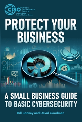Protect Your Business: A Small Business Guide to Basic Cybersecurity - Goodman, David, and Bonney, Bill