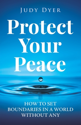 Protect Your Peace: How to Set Boundaries in a World Without Any - Dyer, Judy