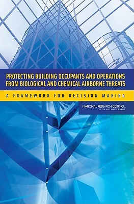 Protecting Building Occupants and Operations from Biological and Chemical Airborne Threats: A Framework for Decision Making - National Research Council, and Division on Earth and Life Studies, and Board on Life Sciences