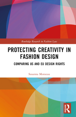 Protecting Creativity in Fashion Design: US Laws, EU Design Rights, and Other Dimensions of Protection - Monseau, Susanna