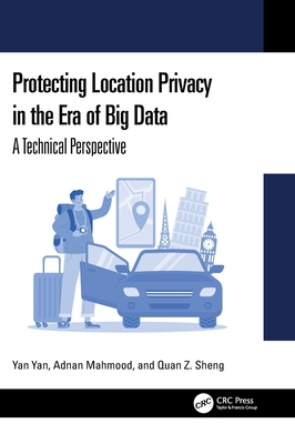 Protecting Location Privacy in the Era of Big Data: A Technical Perspective - Yan, Yan, and Mahmood, Adnan, and Sheng, Quan Z