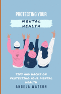 Protecting Your Mental Health: Tips and Hacks on Protecting Your Mental Health