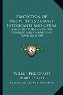 Protection Of Native Races Against Intoxicants And Opium: Based On Testimony Of One Hundred Missionaries And Travelers (1900) - Crafts, Wilbur Fisk, and Leitch, Mary, and Leitch, Margaret, Dr.