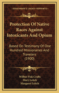 Protection of Native Races Against Intoxicants and Opium: Based on Testimony of One Hundred Missionaries and Travelers (1900)