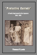 Protective Custody: A Family Imprisoned by the Japanese 1942 - 1945