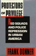 Protectors of Privilege: Red Squads and Police Repression in Urban America - Donner, Frank