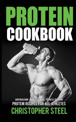 Protein Cookbook: Protein Recipes for All Athletes, Bodybuilding, Mma Training, Fitness Training - Steel, Christopher