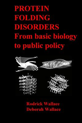 Protein Folding Disorders: From basic biology to public policy - Wallace, Deborah, Ph.D., and Wallace, Rodrick