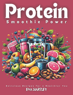 Protein Smoothie Power: Delicious Recipes for a Healthier You