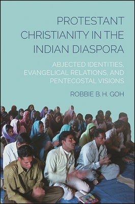 Protestant Christianity in the Indian Diaspora: Abjected Identities, Evangelical Relations, and Pentecostal Visions - Goh, Robbie B H