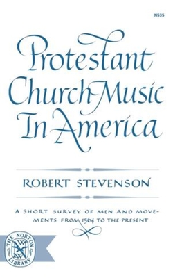 Protestant Church Music in America: A Short Survey of Men and Movements from 1564 to the Present - Stevenson, Robert, Dr.