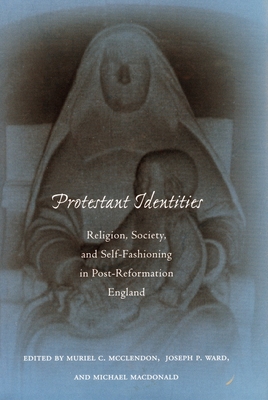 Protestant Identities: Religion, Society, and Self-Fashioning in Post-Reformation England - McClendon, Muriel C (Editor), and Ward, Joseph P (Editor), and MacDonald, Michael (Editor)