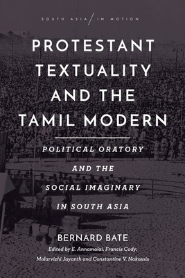 Protestant Textuality and the Tamil Modern: Political Oratory and the Social Imaginary in South Asia - Bate, Bernard, and Annamalai, E (Editor), and Cody, Francis (Editor)