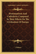 Protestantism and Catholicity Compared in Their Effects on the Civilization of Europe