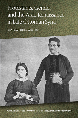 Protestants, Gender and the Arab Renaissance in Late Ottoman Syria - Womack, Deanna Ferree
