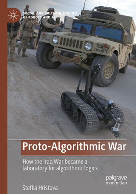 Proto-Algorithmic War: How the Iraq War became a laboratory for algorithmic logics - Hristova, Stefka