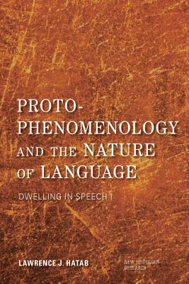 Proto-Phenomenology and the Nature of Language: Dwelling in Speech I - Hatab, Lawrence J