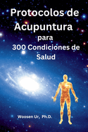 Protocolos de Acupuntura para 300 Condiciones de Salud: La Aplicacin Clnica de la Acupuntura Clsica