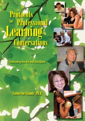 Protocols for Professional Learning Conversations: Cultivating the Art and Discipline - Glaude, Catherine