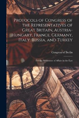 Protocols of Congress of the Representatives of Great Britain, Austria-Hungary, France, Germany, Italy, Russia, and Turkey; for the Settlement of Affairs in the East - Congress of Berlin (1878) (Creator)