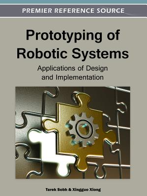 Prototyping of Robotic Systems: Applications of Design and Implementation - Sobh, Tarek (Editor), and Xiong, Xingguo (Editor)