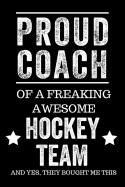 Proud Coach of a Freaking Awesome Hockey Team and Yes, They Bought Me This: Black Lined Journal Notebook for Hockey Players, Coach Gifts, Coaches, End of Season Appreciation