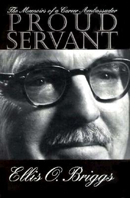 Proud Servant: The Memoirs of a Career Ambassador - Briggs, Ellis