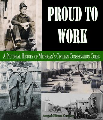 Proud to Work: A Pictorial History of Michigan's Civilian Conservation Corps - Hivert-Carthew, Annick